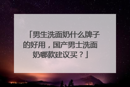 男生洗面奶什么牌子的好用，国产男士洗面奶哪款建议买？