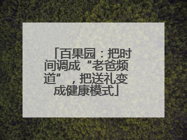 百果园：把时间调成“老爸频道”，把送礼变成健康模式