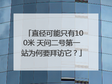 直径可能只有100米 天问二号第一站为何要拜访它？