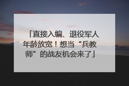 直接入编、退役军人年龄放宽！想当“兵教师”的战友机会来了