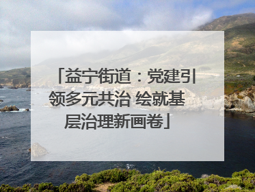 益宁街道：党建引领多元共治 绘就基层治理新画卷