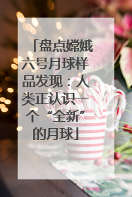 盘点嫦娥六号月球样品发现：人类正认识一个“全新”的月球