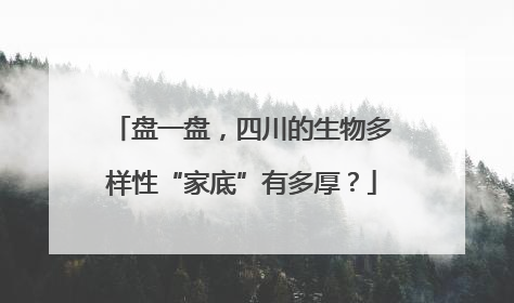 盘一盘，四川的生物多样性“家底”有多厚？