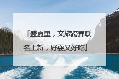 盛夏里，文旅跨界联名上新，好耍又好吃