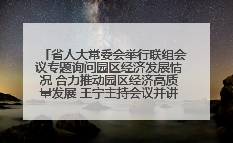 省人大常委会举行联组会议专题询问园区经济发展情况 合力推动园区经济高质量发展 王宁主持会议并讲话 王予波带队到会应询