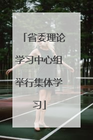 省委理论学习中心组举行集体学习