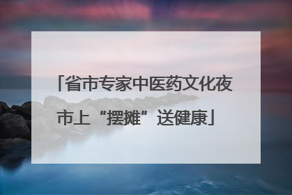 省市专家中医药文化夜市上“摆摊”送健康