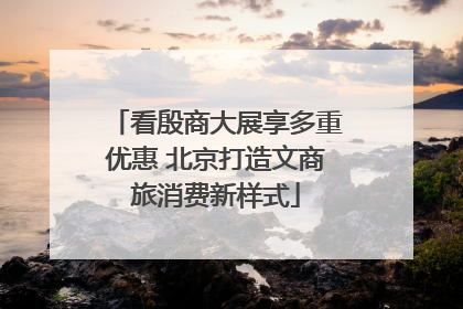 看殷商大展享多重优惠 北京打造文商旅消费新样式
