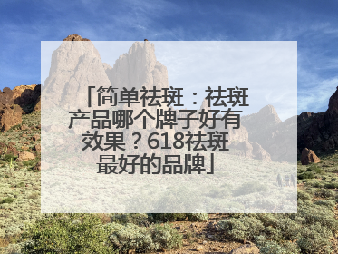 简单祛斑：祛斑产品哪个牌子好有效果？618祛斑最好的品牌