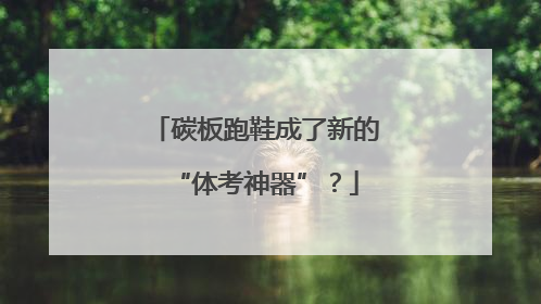 碳板跑鞋成了新的“体考神器”？