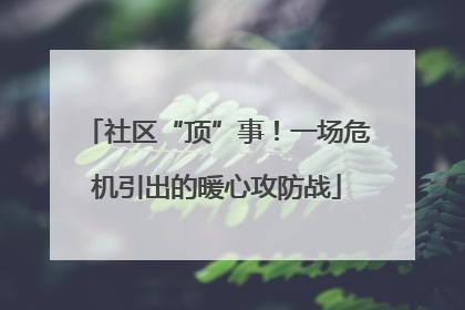 社区“顶”事！一场危机引出的暖心攻防战