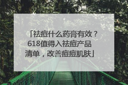 祛痘什么药膏有效？618值得入祛痘产品清单，改善痘痘肌肤