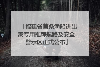 福建省首条渔船进出港专用推荐航路及安全警示区正式公布