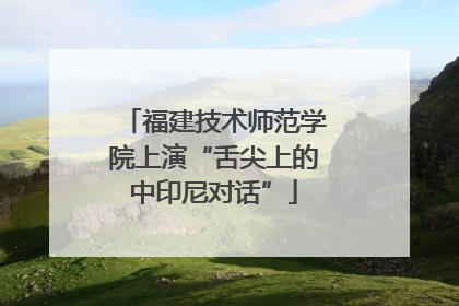 福建技术师范学院上演“舌尖上的中印尼对话”