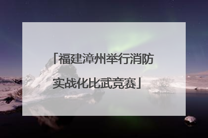 福建漳州举行消防实战化比武竞赛