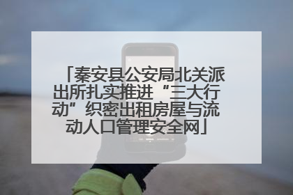 秦安县公安局北关派出所扎实推进“三大行动”织密出租房屋与流动人口管理安全网