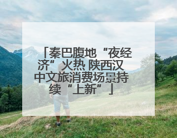 秦巴腹地“夜经济”火热 陕西汉中文旅消费场景持续“上新”