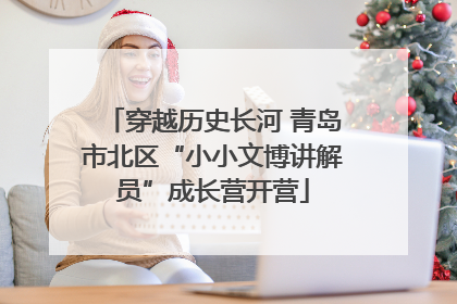 穿越历史长河 青岛市北区“小小文博讲解员”成长营开营