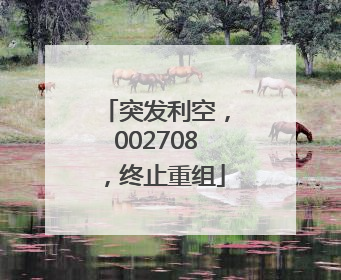 突发利空，002708，终止重组