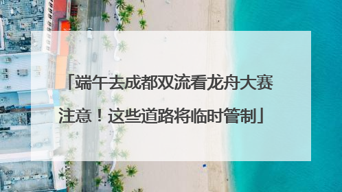 端午去成都双流看龙舟大赛注意！这些道路将临时管制