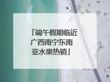 端午假期临近 广西南宁东南亚水果热销