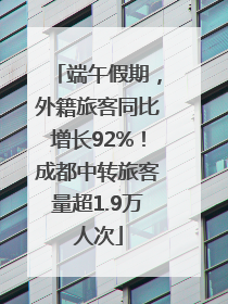 端午假期，外籍旅客同比增长92%！成都中转旅客量超1.9万人次