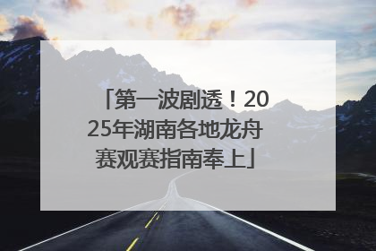 第一波剧透！2025年湖南各地龙舟赛观赛指南奉上