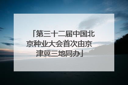 第三十二届中国北京种业大会首次由京津冀三地同办