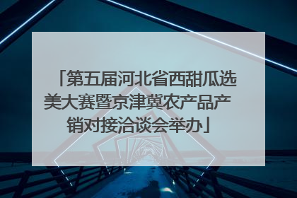 第五届河北省西甜瓜选美大赛暨京津冀农产品产销对接洽谈会举办