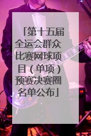 第十五届全运会群众比赛网球项目（单项）预赛决赛圈名单公布