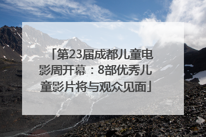 第23届成都儿童电影周开幕：8部优秀儿童影片将与观众见面