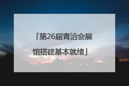 第26届青洽会展馆搭建基本就绪