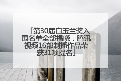 第30届白玉兰奖入围名单全部揭晓，腾讯视频16部制播作品荣获31项提名
