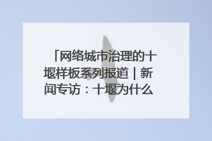 网络城市治理的十堰样板系列报道｜新闻专访：十堰为什么成为“黑马型”城市治理网络维度典型