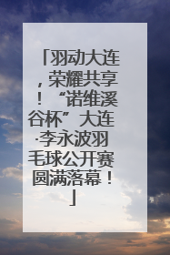 羽动大连，荣耀共享！“诺维溪谷杯”大连·李永波羽毛球公开赛圆满落幕！