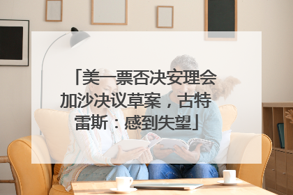 美一票否决安理会加沙决议草案，古特雷斯：感到失望
