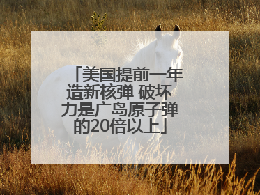 美国提前一年造新核弹 破坏力是广岛原子弹的20倍以上
