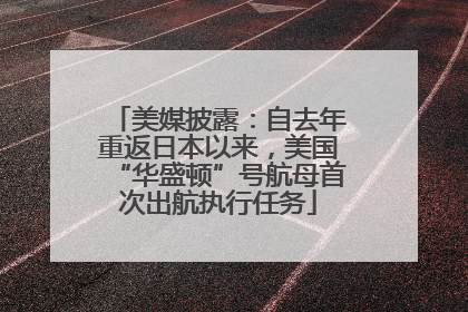 美媒披露：自去年重返日本以来，美国“华盛顿”号航母首次出航执行任务
