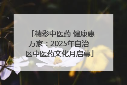 精彩中医药 健康惠万家：2025年自治区中医药文化月启幕