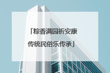 粽香满园祈安康 传统民俗乐传承