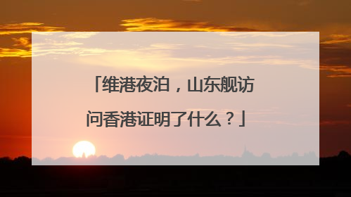 维港夜泊，山东舰访问香港证明了什么？
