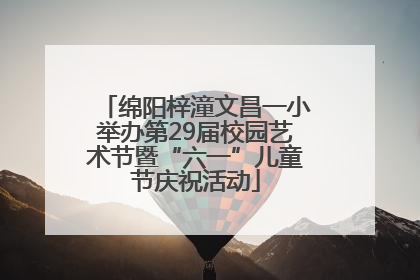 绵阳梓潼文昌一小举办第29届校园艺术节暨“六一”儿童节庆祝活动
