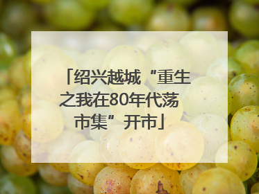 绍兴越城“重生之我在80年代荡市集”开市