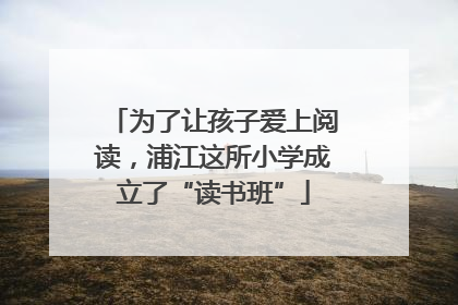为了让孩子爱上阅读，浦江这所小学成立了“读书班”