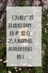 为推广普及虚拟制作技术 爱奇艺大幅降低系统使用价格
