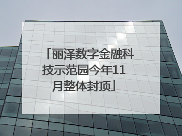 丽泽数字金融科技示范园今年11月整体封顶