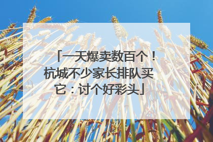一天爆卖数百个！杭城不少家长排队买它：讨个好彩头