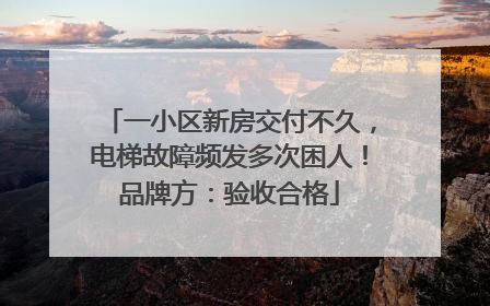 一小区新房交付不久，电梯故障频发多次困人！品牌方：验收合格
