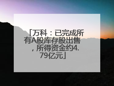 万科：已完成所有A股库存股出售，所得资金约4.79亿元