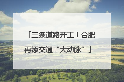三条道路开工！合肥再添交通“大动脉”
